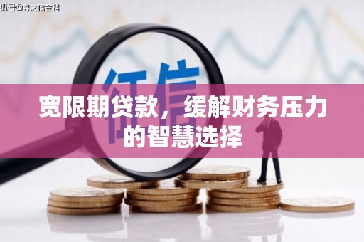 桐庐宽限期贷款，缓解财务压力的智慧选择