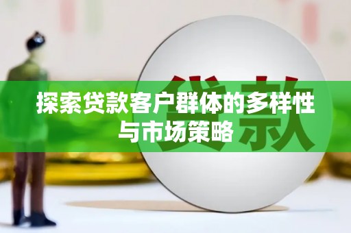 西林探索贷款客户群体的多样性与市场策略