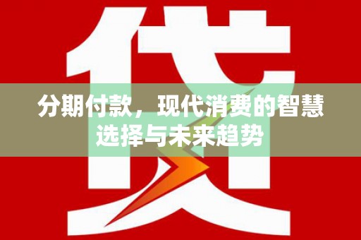 旅顺口分期付款，现代消费的智慧选择与未来趋势