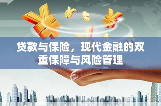 清远贷款与保险，现代金融的双重保障与风险管理