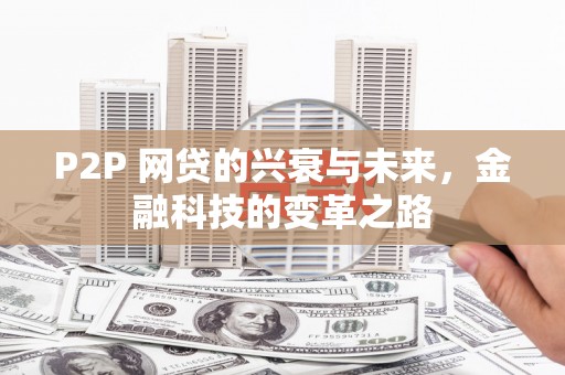 张北P2P 网贷的兴衰与未来，金融科技的变革之路