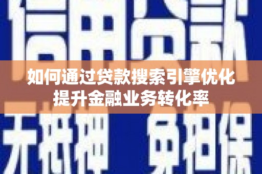 安定如何通过贷款搜索引擎优化提升金融业务转化率
