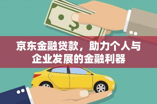 开江京东金融贷款，助力个人与企业发展的金融利器