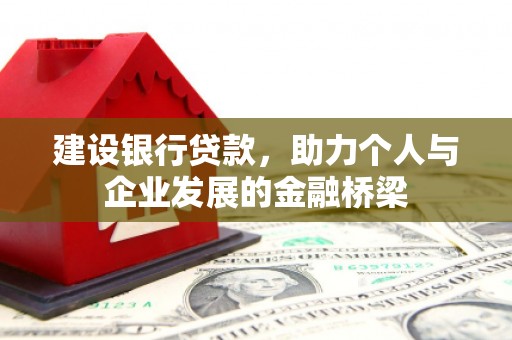 上甘岭建设银行贷款，助力个人与企业发展的金融桥梁