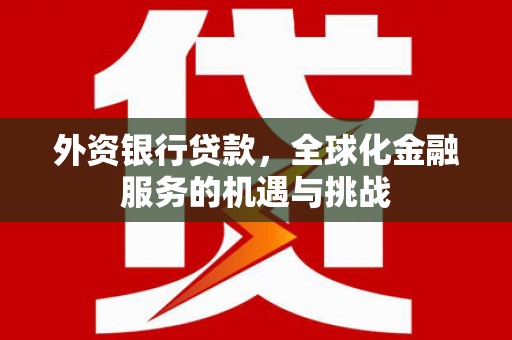 古坑外资银行贷款，全球化金融服务的机遇与挑战