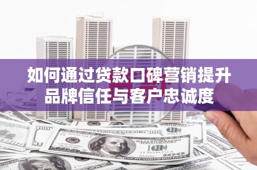 布袋如何通过贷款口碑营销提升品牌信任与客户忠诚度