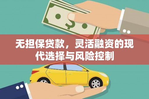 志丹无担保贷款，灵活融资的现代选择与风险控制