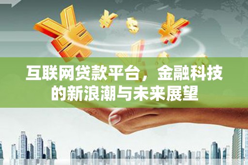 安陆互联网贷款平台，金融科技的新浪潮与未来展望