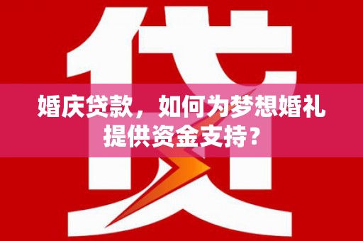 西塞山婚庆贷款，如何为梦想婚礼提供资金支持？