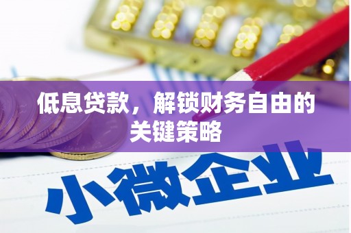 华阴低息贷款，解锁财务自由的关键策略