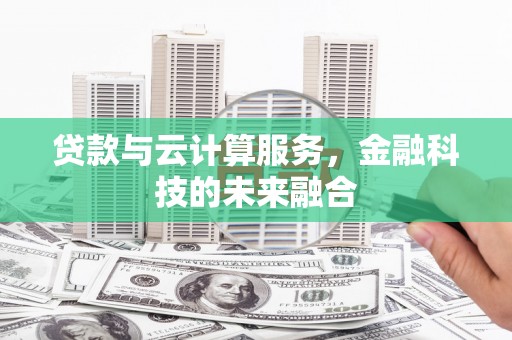 三沙贷款与云计算服务，金融科技的未来融合