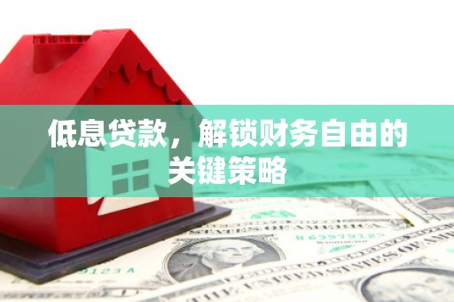 进贤低息贷款，解锁财务自由的关键策略