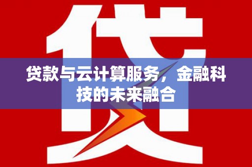 闻喜贷款与云计算服务，金融科技的未来融合