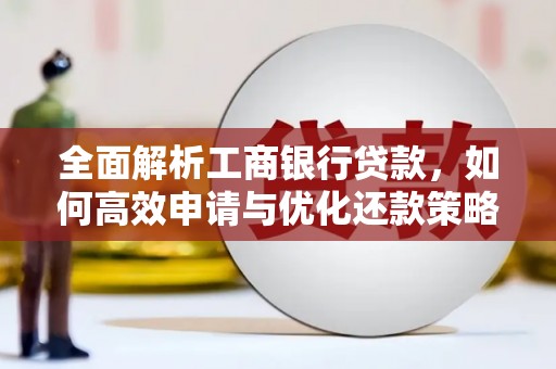 南朗全面解析工商银行贷款，如何高效申请与优化还款策略