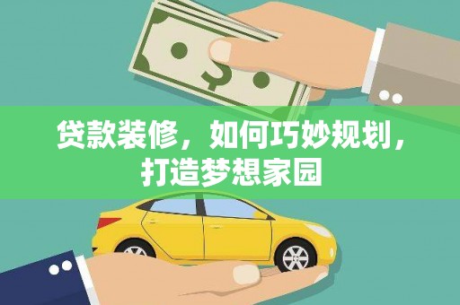 武川贷款装修，如何巧妙规划，打造梦想家园