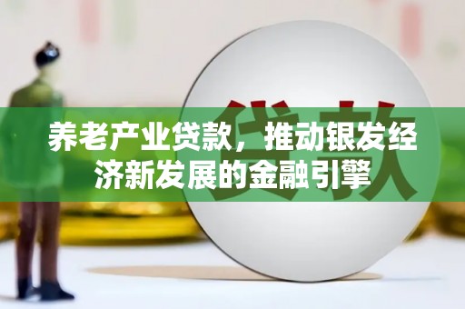 宁县养老产业贷款，推动银发经济新发展的金融引擎