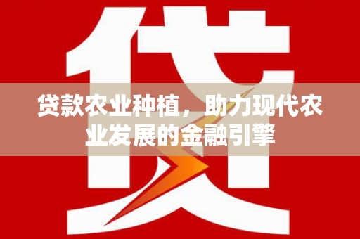 历城贷款农业种植，助力现代农业发展的金融引擎