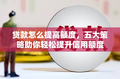宜兰贷款怎么提高额度，五大策略助你轻松提升信用额度