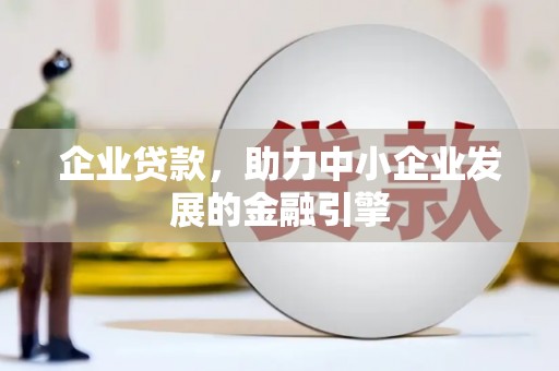 信州企业贷款，助力中小企业发展的金融引擎