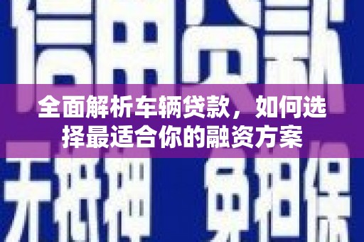 港北全面解析车辆贷款，如何选择最适合你的融资方案