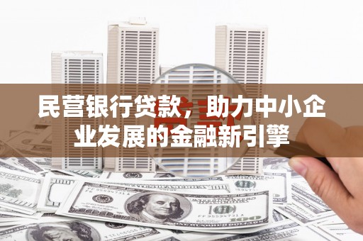 小店民营银行贷款，助力中小企业发展的金融新引擎