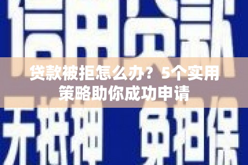 集集贷款被拒怎么办？5个实用策略助你成功申请