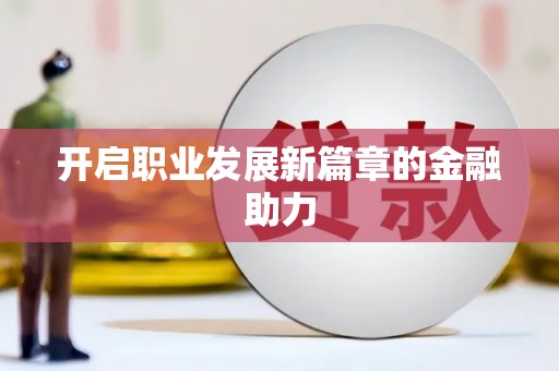 贡井开启职业发展新篇章的金融助力