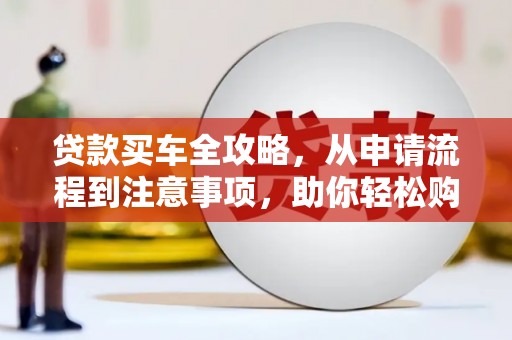 万载贷款买车全攻略，从申请流程到注意事项，助你轻松购车