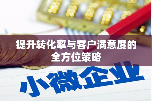 西吉提升转化率与客户满意度的全方位策略