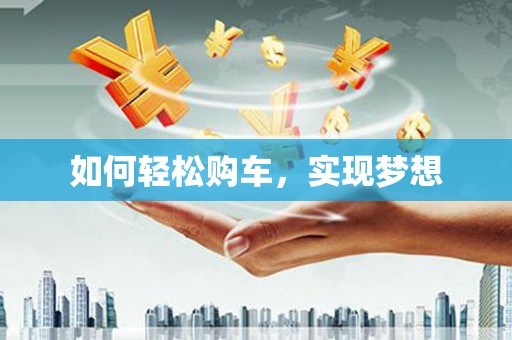 加格达奇如何轻松购车，实现梦想