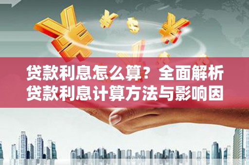 资兴贷款利息怎么算？全面解析贷款利息计算方法与影响因素