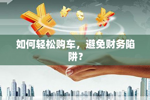 松溪如何轻松购车，避免财务陷阱？