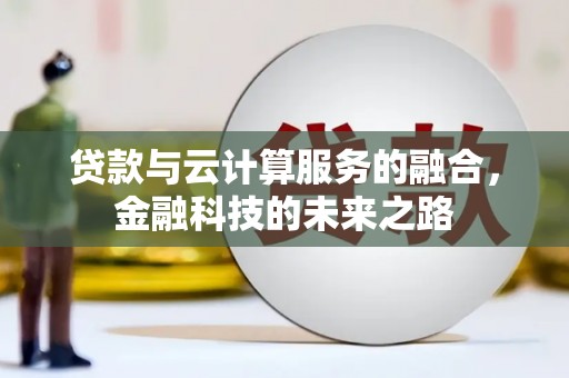 襄阳贷款与云计算服务的融合，金融科技的未来之路
