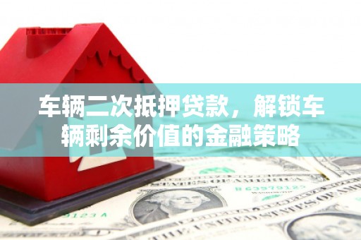 永寿车辆二次抵押贷款，解锁车辆剩余价值的金融策略