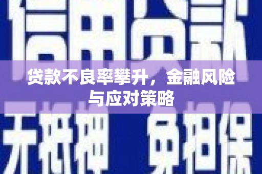 甘肃贷款不良率攀升，金融风险与应对策略